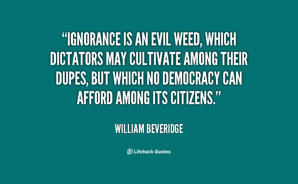 1274101620-quote-William-Beveridge-ignorance-is-an-evil-weed-which-dictators-57220.png